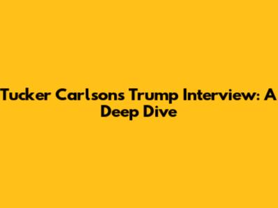 Tucker Carlson's Trump Interview: A Deep Dive
