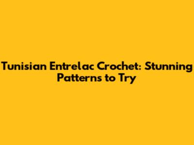 Tunisian Entrelac Crochet: Stunning Patterns to Try