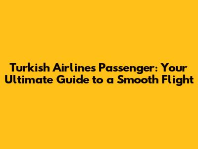 Turkish Airlines Passenger: Your Ultimate Guide to a Smooth Flight