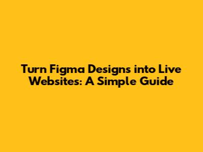 Turn Figma Designs into Live Websites: A Simple Guide