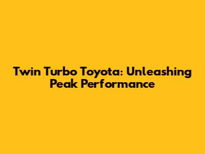 Twin Turbo Toyota: Unleashing Peak Performance