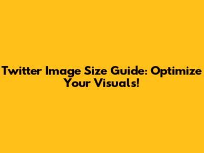 Twitter Image Size Guide: Optimize Your Visuals!