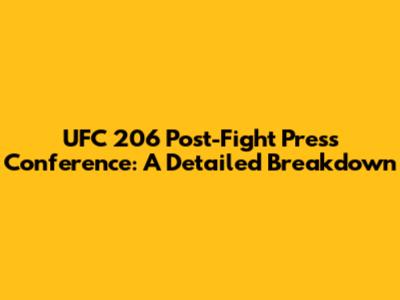 UFC 206 Post-Fight Press Conference: A Detailed Breakdown