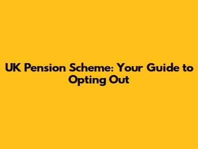 UK Pension Scheme: Your Guide to Opting Out