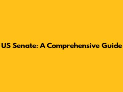US Senate: A Comprehensive Guide