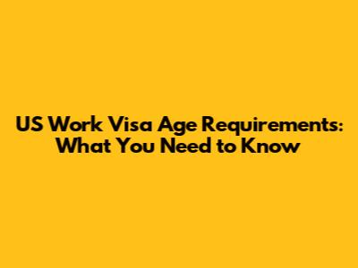 US Work Visa Age Requirements: What You Need to Know