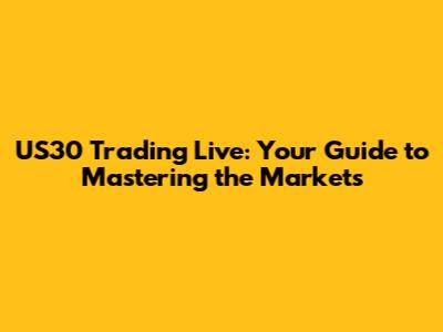 US30 Trading Live: Your Guide to Mastering the Markets