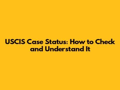 USCIS Case Status: How to Check and Understand It