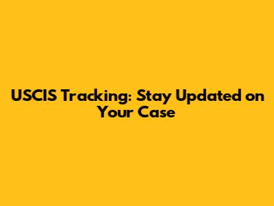 USCIS Tracking: Stay Updated on Your Case