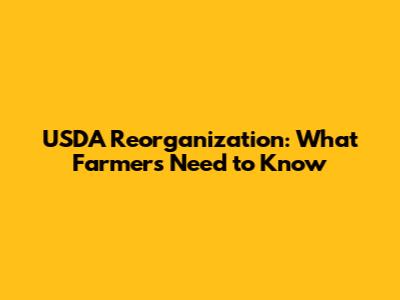 USDA Reorganization: What Farmers Need to Know