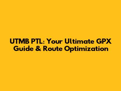 UTMB PTL: Your Ultimate GPX Guide & Route Optimization