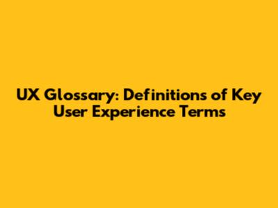 UX Glossary: Definitions of Key User Experience Terms