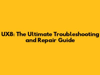 UX8: The Ultimate Troubleshooting and Repair Guide