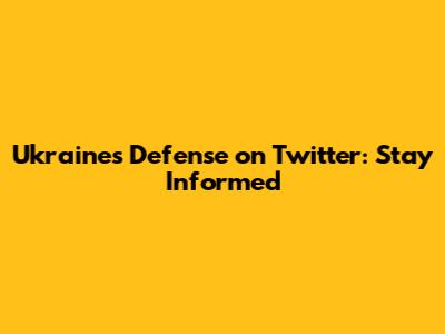 Ukraine's Defense on Twitter: Stay Informed