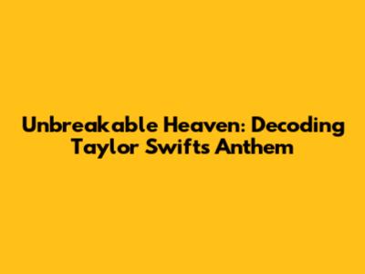 Unbreakable Heaven: Decoding Taylor Swift's Anthem