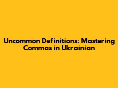 Uncommon Definitions: Mastering Commas in Ukrainian