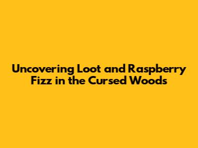 Uncovering Loot and Raspberry Fizz in the Cursed Woods