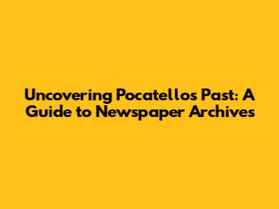 Uncovering Pocatello's Past: A Guide to Newspaper Archives