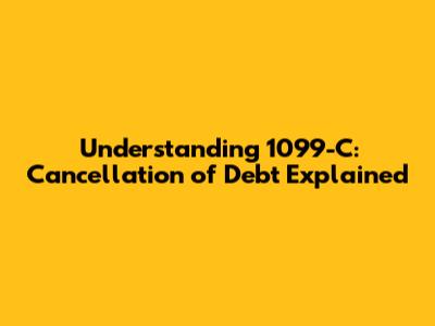 Understanding 1099-C: Cancellation of Debt Explained