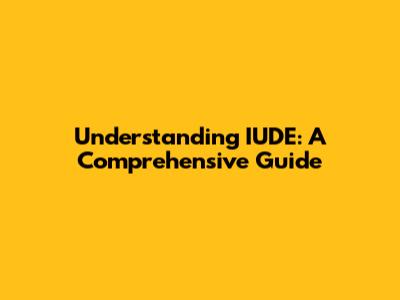 Understanding IUDE: A Comprehensive Guide