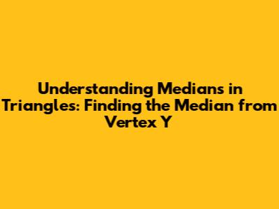 Understanding Medians in Triangles: Finding the Median from Vertex Y