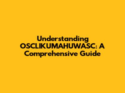 Understanding OSCLIKUMAHUWASC: A Comprehensive Guide