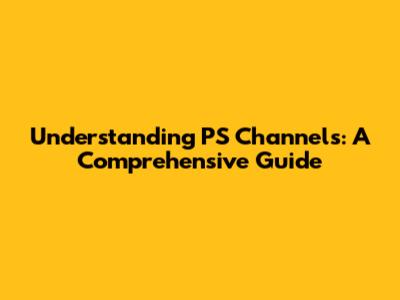 Understanding PS Channels: A Comprehensive Guide