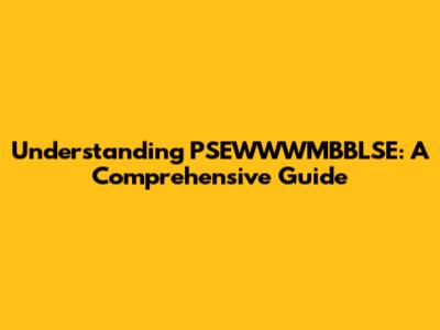 Understanding PSEWWWMBBLSE: A Comprehensive Guide