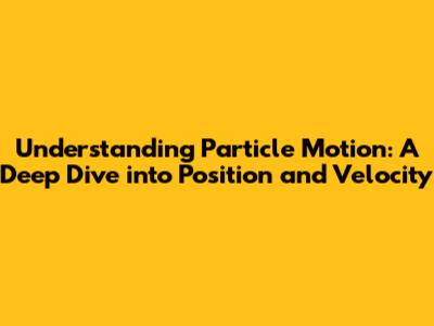 Understanding Particle Motion: A Deep Dive into Position and Velocity