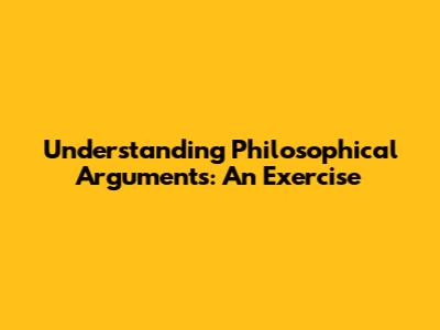 Understanding Philosophical Arguments: An Exercise