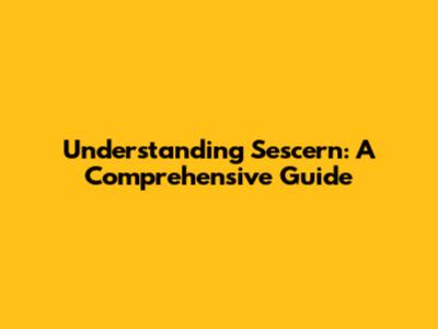 Understanding Sescern: A Comprehensive Guide