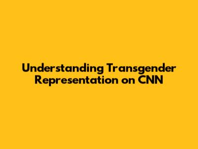 Understanding Transgender Representation on CNN