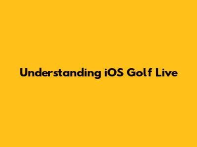 Understanding iOS Golf Live