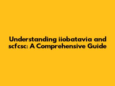Understanding iiobatavia and scfcsc: A Comprehensive Guide