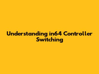 Understanding in64 Controller Switching