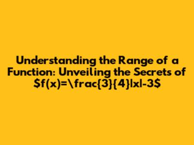Understanding the Range of a Function: Unveiling the Secrets of $f(x)=\frac{3}{4}|x|-3$
