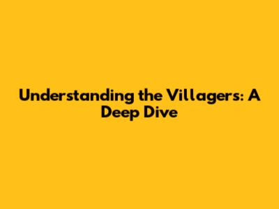 Understanding the Villagers: A Deep Dive