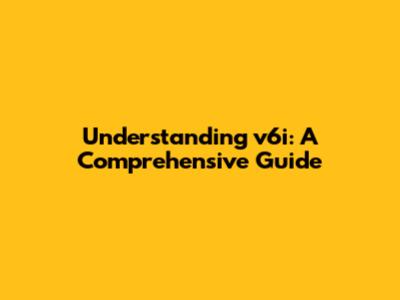 Understanding v6i: A Comprehensive Guide