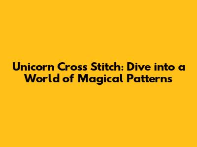 Unicorn Cross Stitch: Dive into a World of Magical Patterns