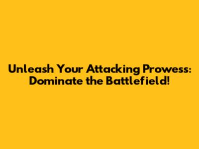 Unleash Your Attacking Prowess: Dominate the Battlefield!