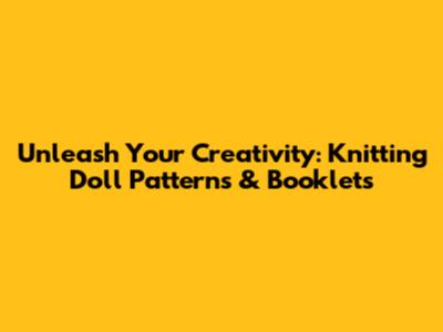 Unleash Your Creativity: Knitting Doll Patterns & Booklets