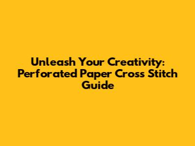 Unleash Your Creativity: Perforated Paper Cross Stitch Guide