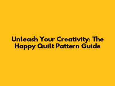 Unleash Your Creativity: The Happy Quilt Pattern Guide