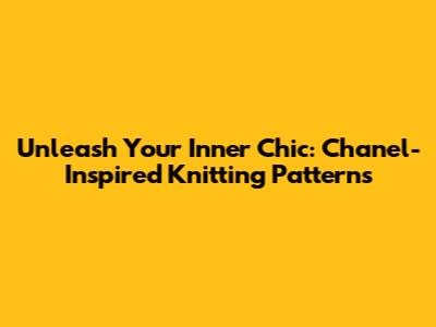 Unleash Your Inner Chic: Chanel-Inspired Knitting Patterns