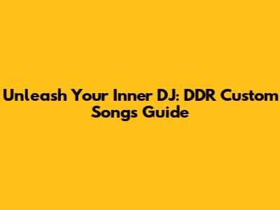 Unleash Your Inner DJ: DDR Custom Songs Guide
