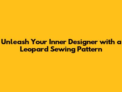 Unleash Your Inner Designer with a Leopard Sewing Pattern