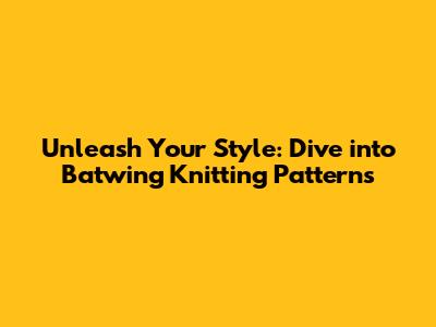 Unleash Your Style: Dive into Batwing Knitting Patterns