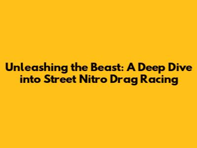 Unleashing the Beast: A Deep Dive into Street Nitro Drag Racing