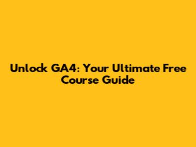 Unlock GA4: Your Ultimate Free Course Guide