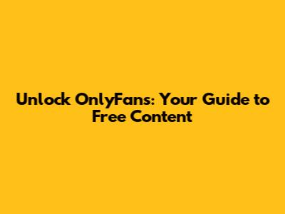 Unlock OnlyFans: Your Guide to Free Content
